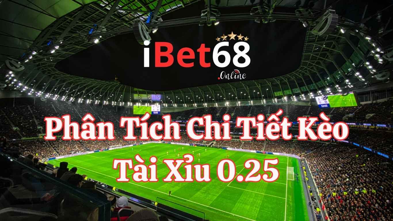 Phân Tích Chi Tiết Kèo Tài Xỉu 0.25